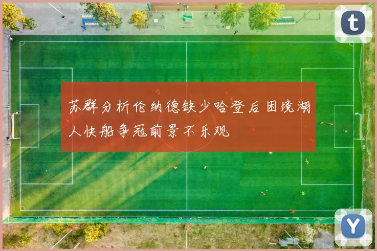 苏群分析伦纳德缺少哈登后困境湖人快船争冠前景不乐观