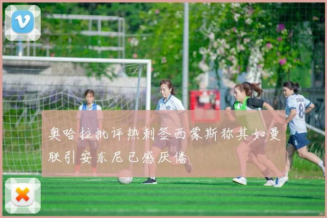 奥哈拉批评热刺签西蒙斯称其如曼联引安东尼已感厌倦