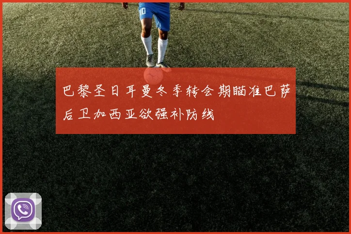 巴黎圣日耳曼冬季转会期瞄准巴萨后卫加西亚欲强补防线