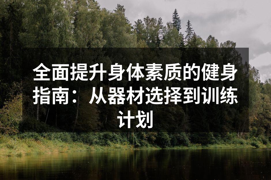 全面提升身体素质的健身指南：从器材选择到训练计划
