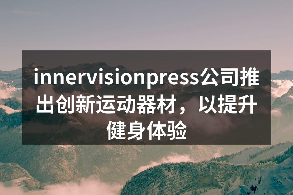 innervisionpress公司推出创新运动器材，以提升健身体验