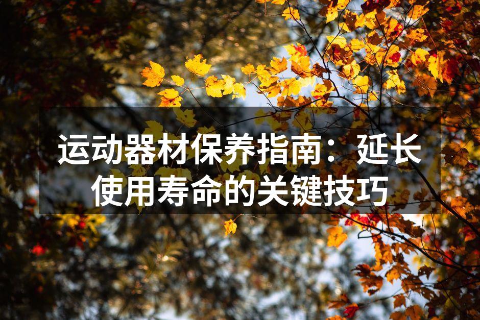 运动器材保养指南：延长使用寿命的关键技巧