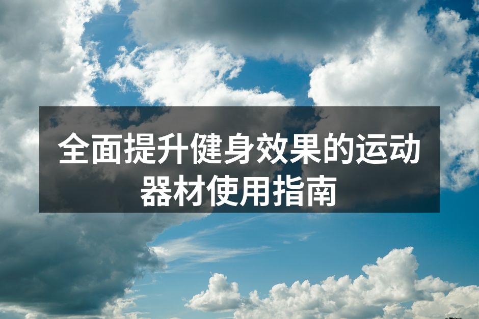 全面提升健身效果的运动器材使用指南