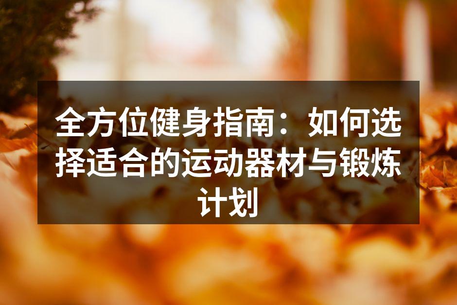 全方位健身指南：如何选择适合的运动器材与锻炼计划