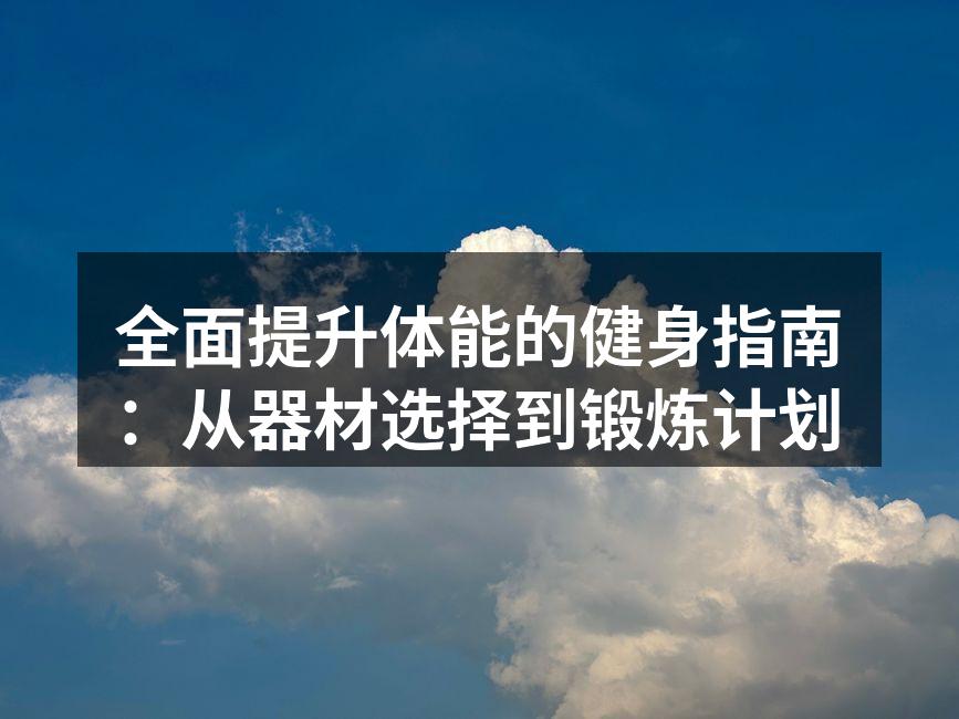 全面提升体能的健身指南：从器材选择到锻炼计划