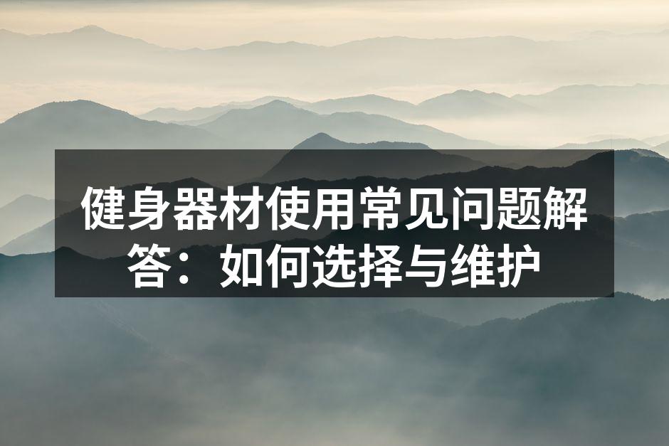 健身器材使用常见问题解答：如何选择与维护