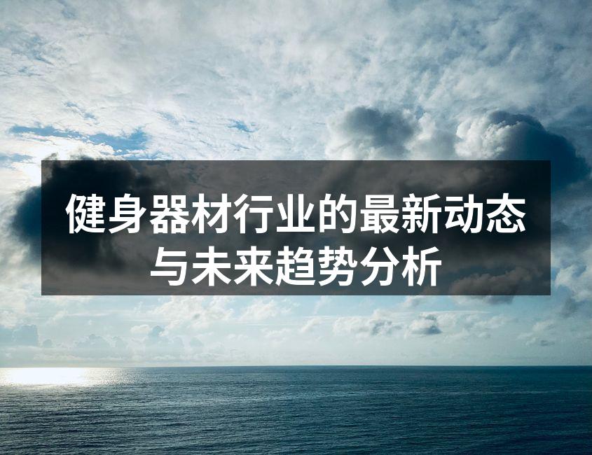健身器材行业的最新动态与未来趋势分析