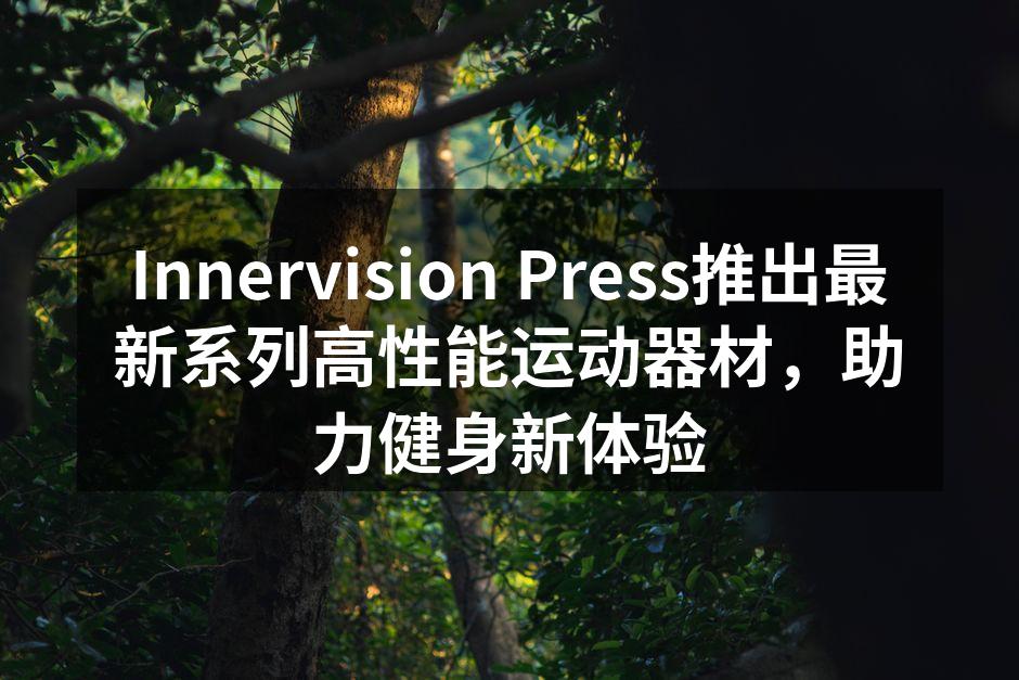 Innervision Press推出最新系列高性能运动器材，助力健身新体验