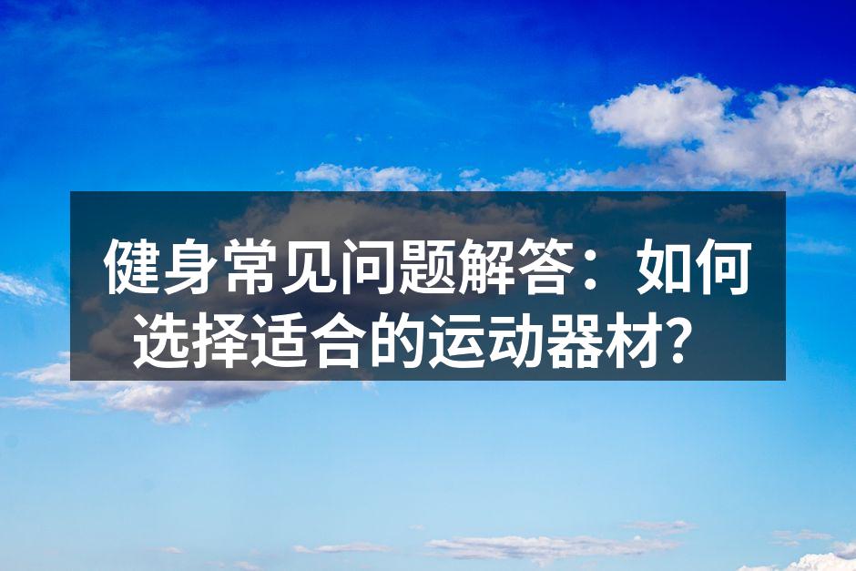 健身常见问题解答：如何选择适合的运动器材？