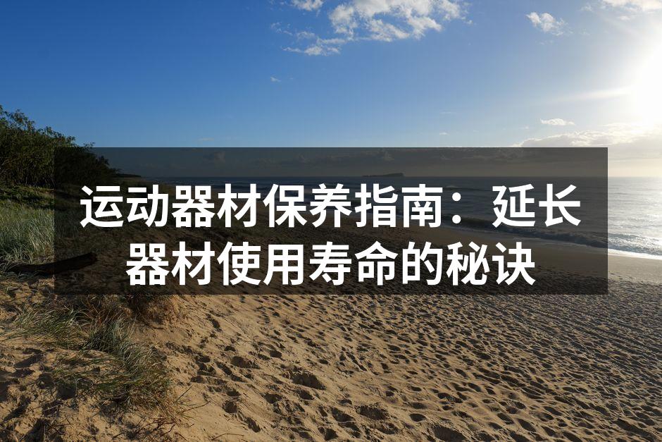 运动器材保养指南：延长器材使用寿命的秘诀