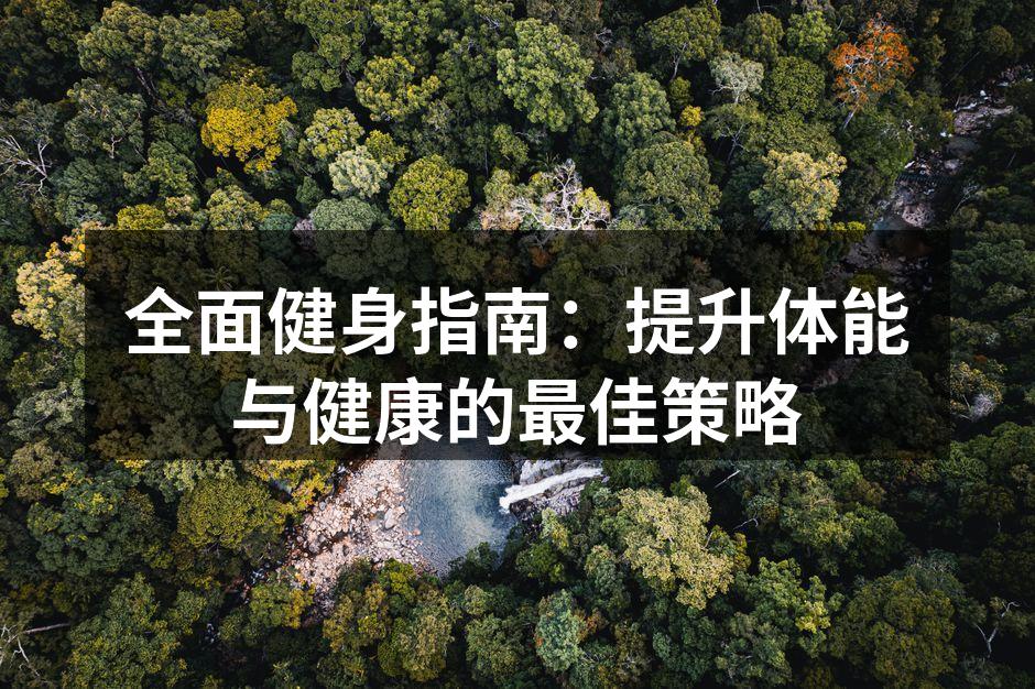 全面健身指南：提升体能与健康的最佳策略