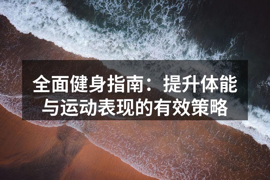 全面健身指南：提升体能与运动表现的有效策略