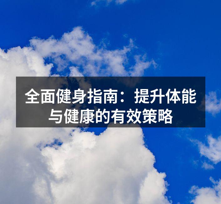全面健身指南：提升体能与健康的有效策略